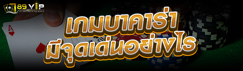 เกมบาคาร่ามีจุดเด่นอย่างไร 