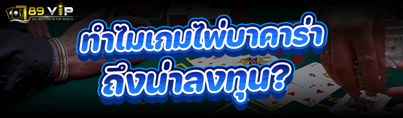ทำไม เกมไพ่บาคาร่า ถึงน่าลงทุน ?